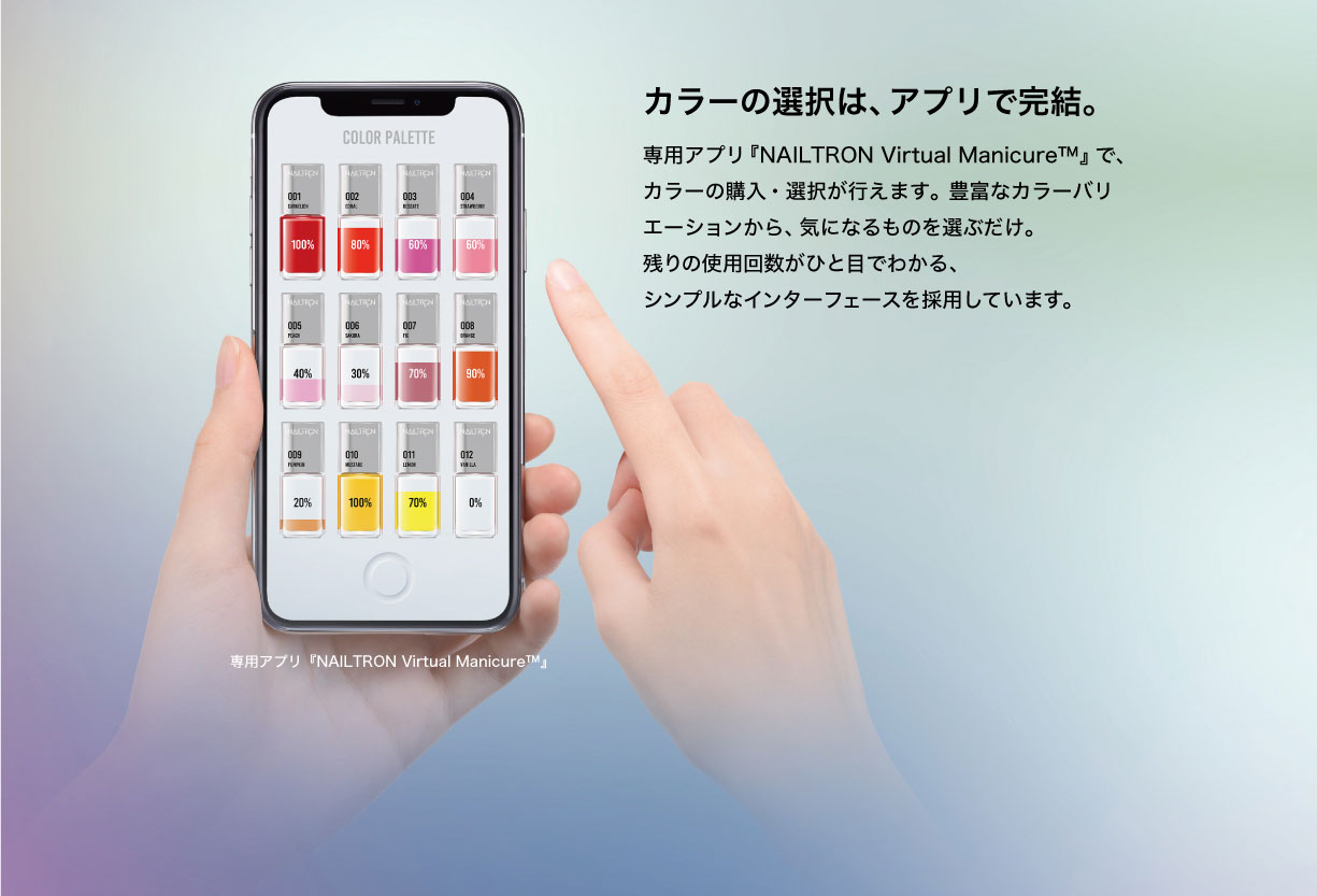 カラー選択は、アプリで完結。専用アプリネイルトロンバーチャルマニキュアで、カラーの購入・選択が行えます。豊富なカラーバリエーションから、気になるものを選ぶだけ。残りの使用回数が一目でわかる、シンプルなインターフェースを採用しています。